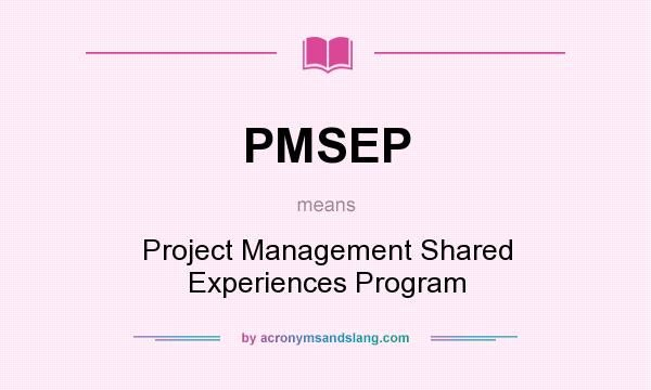 What does PMSEP mean? It stands for Project Management Shared Experiences Program