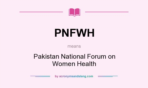 What does PNFWH mean? It stands for Pakistan National Forum on Women Health