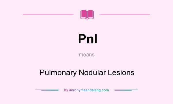What does Pnl mean? It stands for Pulmonary Nodular Lesions