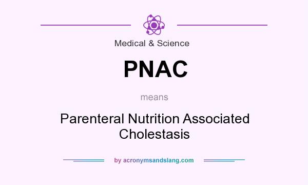 What does PNAC mean? It stands for Parenteral Nutrition Associated Cholestasis