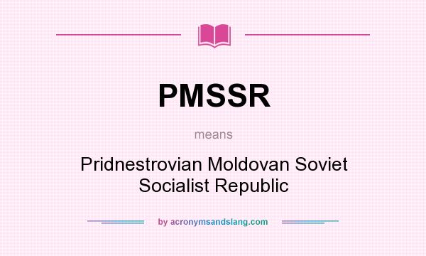 What does PMSSR mean? It stands for Pridnestrovian Moldovan Soviet Socialist Republic