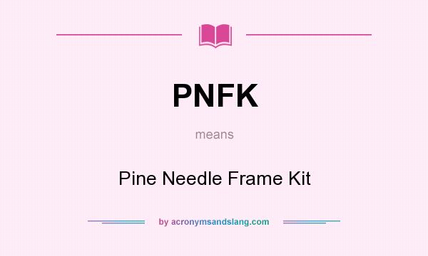 What does PNFK mean? It stands for Pine Needle Frame Kit