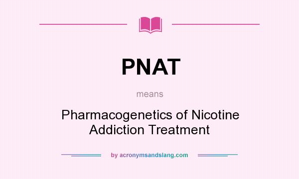 What does PNAT mean? It stands for Pharmacogenetics of Nicotine Addiction Treatment