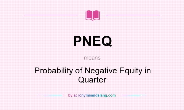 What does PNEQ mean? It stands for Probability of Negative Equity in Quarter