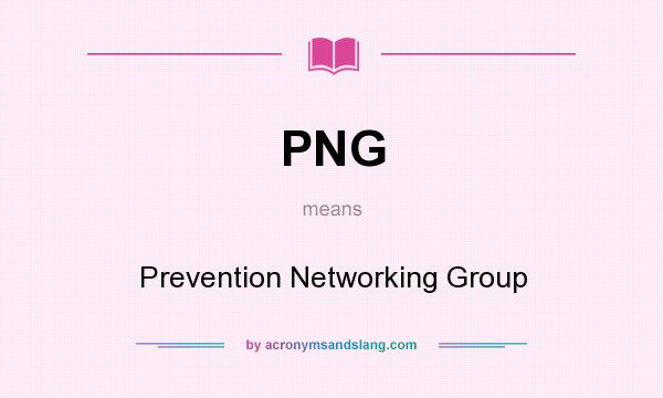 What does PNG mean? It stands for Prevention Networking Group