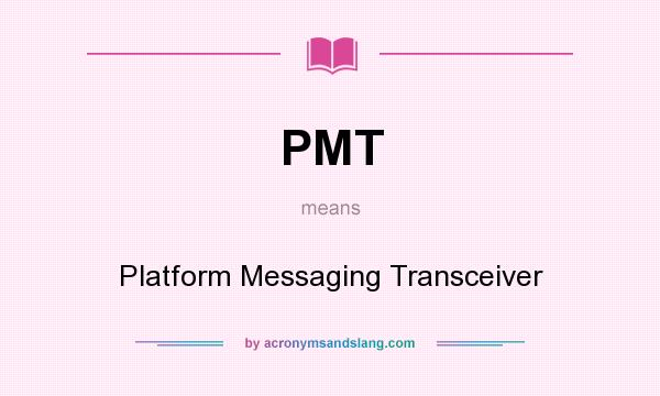 What does PMT mean? It stands for Platform Messaging Transceiver