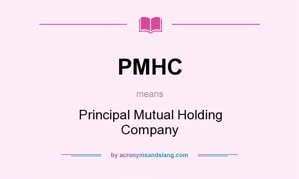 What does PMHC mean? It stands for Principal Mutual Holding Company