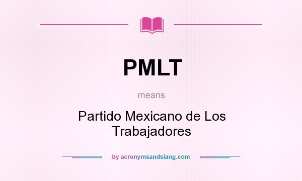 What does PMLT mean? It stands for Partido Mexicano de Los Trabajadores