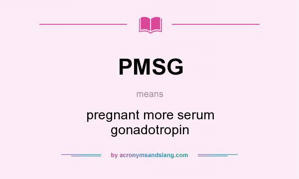 What does PMSG mean? It stands for pregnant more serum gonadotropin