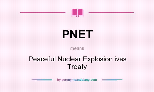 What does PNET mean? It stands for Peaceful Nuclear Explosion ives Treaty