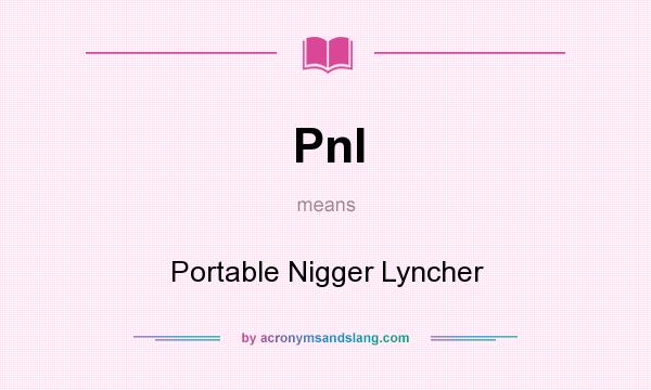 What does Pnl mean? It stands for Portable Nigger Lyncher