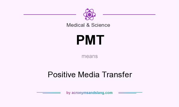 What does PMT mean? It stands for Positive Media Transfer