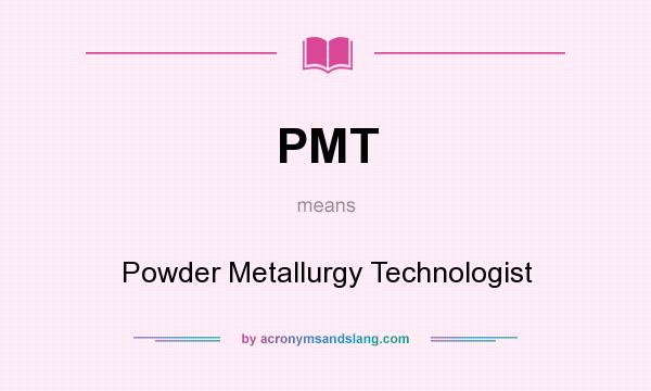 What does PMT mean? It stands for Powder Metallurgy Technologist
