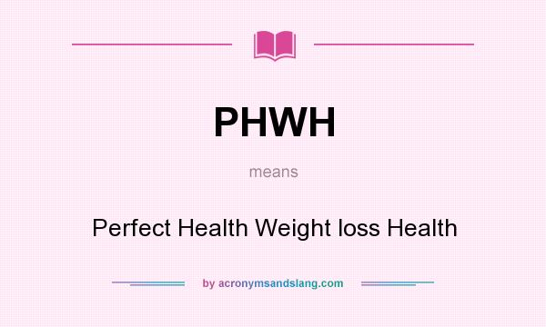 What does PHWH mean? It stands for Perfect Health Weight loss Health
