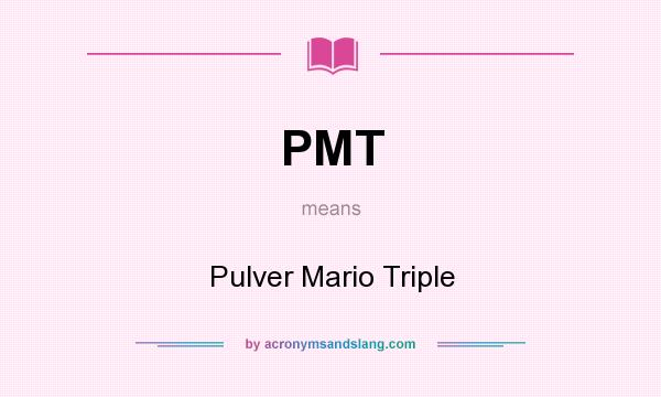 What does PMT mean? It stands for Pulver Mario Triple