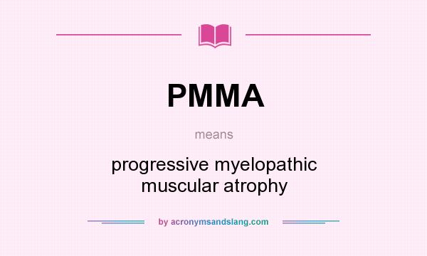 What does PMMA mean? It stands for progressive myelopathic muscular atrophy