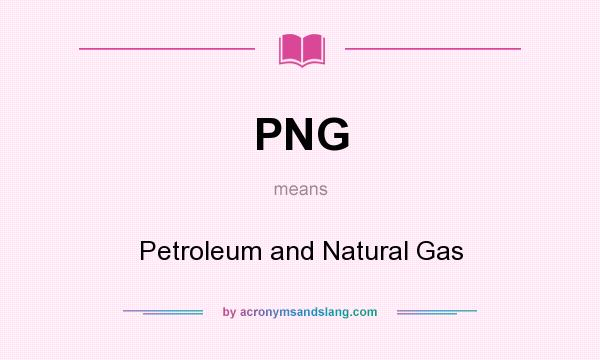 What does PNG mean? It stands for Petroleum and Natural Gas
