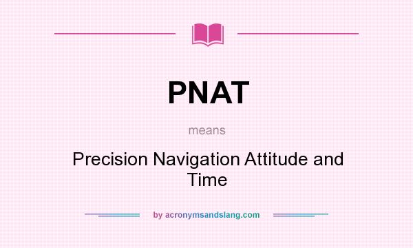 What does PNAT mean? It stands for Precision Navigation Attitude and Time