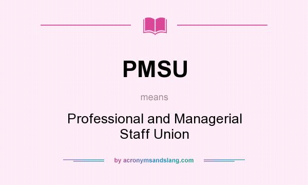 What does PMSU mean? It stands for Professional and Managerial Staff Union