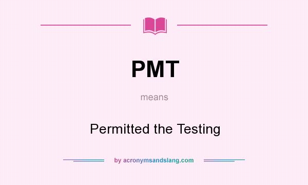 What does PMT mean? It stands for Permitted the Testing