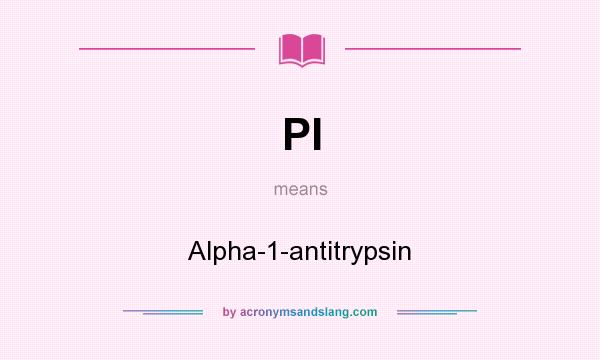 What does PI mean? It stands for Alpha-1-antitrypsin