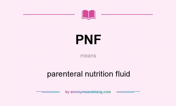 What does PNF mean? It stands for parenteral nutrition fluid