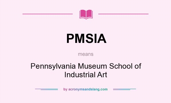 What does PMSIA mean? It stands for Pennsylvania Museum School of Industrial Art