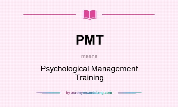 What does PMT mean? It stands for Psychological Management Training