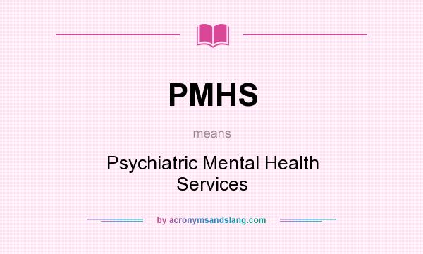 What does PMHS mean? It stands for Psychiatric Mental Health Services