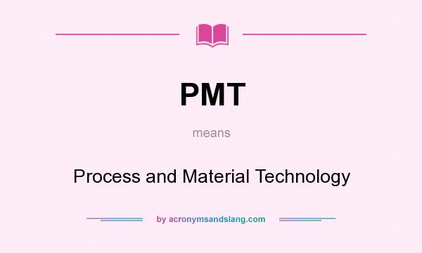 What does PMT mean? It stands for Process and Material Technology