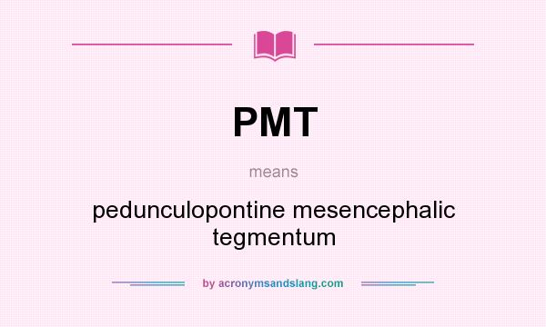 What does PMT mean? It stands for pedunculopontine mesencephalic tegmentum