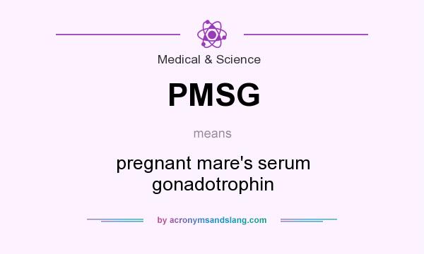 What does PMSG mean? It stands for pregnant mare`s serum gonadotrophin