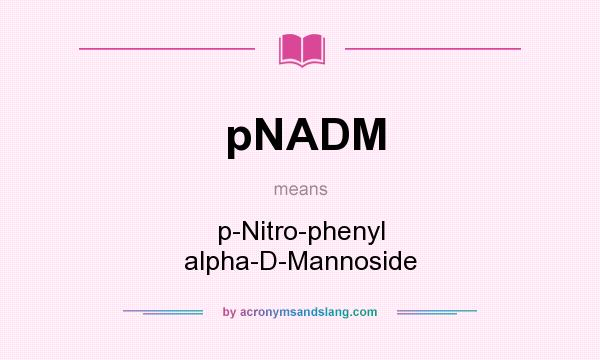 What does pNADM mean? It stands for p-Nitro-phenyl alpha-D-Mannoside