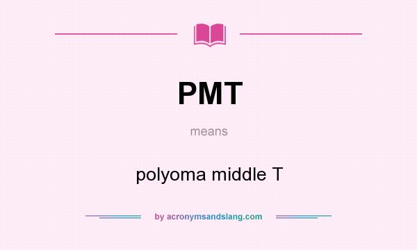 What does PMT mean? It stands for polyoma middle T