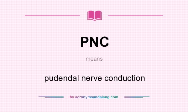 What does PNC mean? It stands for pudendal nerve conduction