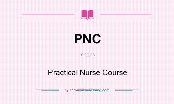 What does PNC mean? It stands for Practical Nurse Course