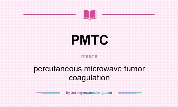What does PMTC mean? It stands for percutaneous microwave tumor coagulation