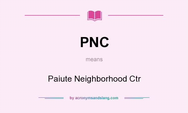 What does PNC mean? It stands for Paiute Neighborhood Ctr