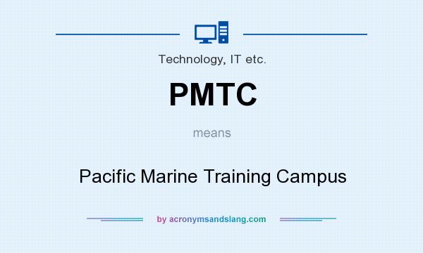 What does PMTC mean? It stands for Pacific Marine Training Campus