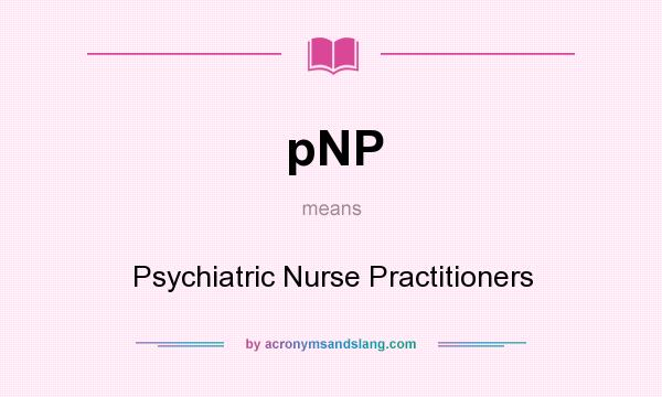 What does pNP mean? It stands for Psychiatric Nurse Practitioners