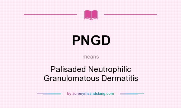 What does PNGD mean? It stands for Palisaded Neutrophilic Granulomatous Dermatitis