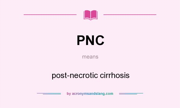 What does PNC mean? It stands for post-necrotic cirrhosis