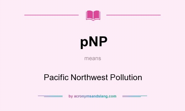 What does pNP mean? It stands for Pacific Northwest Pollution