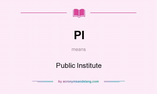 What does PI mean? It stands for Public Institute