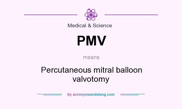 What does PMV mean? It stands for Percutaneous mitral balloon valvotomy