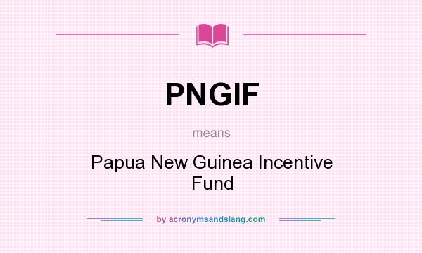 What does PNGIF mean? It stands for Papua New Guinea Incentive Fund