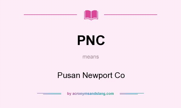 What does PNC mean? It stands for Pusan Newport Co