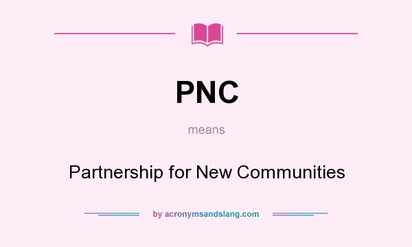 What does PNC mean? It stands for Partnership for New Communities