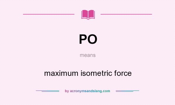 What does PO mean? It stands for maximum isometric force