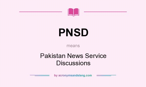 What does PNSD mean? It stands for Pakistan News Service Discussions